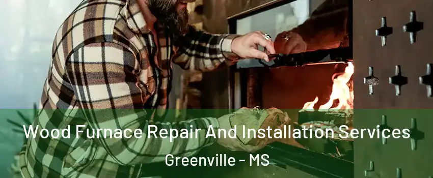  Wood Furnace Repair And Installation Services Greenville - MS